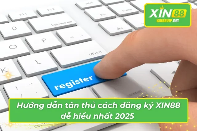 Hướng dẫn tân thủ cách đăng ký tài khoản XIN88 dễ hiểu nhất